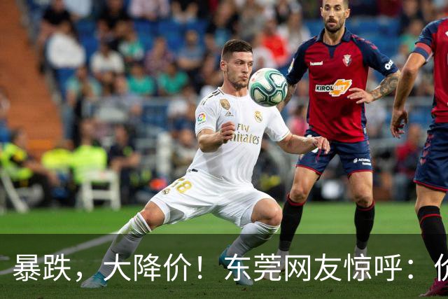 暴跌，大降价！东莞网友惊呼：价格彻底崩了，太划算